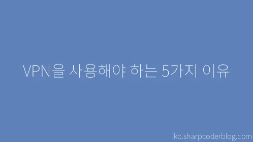 VPN을 사용해야 하는 5가지 이유 - Thumbnail