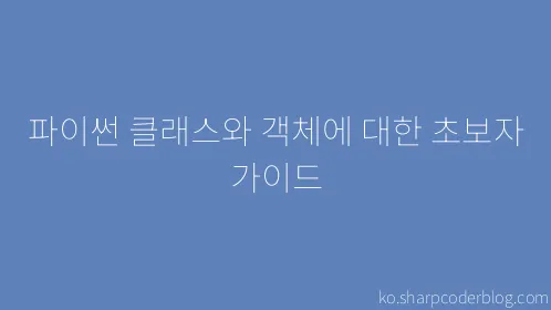 파이썬 클래스와 객체에 대한 초보자 가이드 - Thumbnail