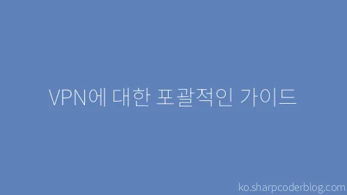 VPN에 대한 포괄적인 가이드 - Thumbnail