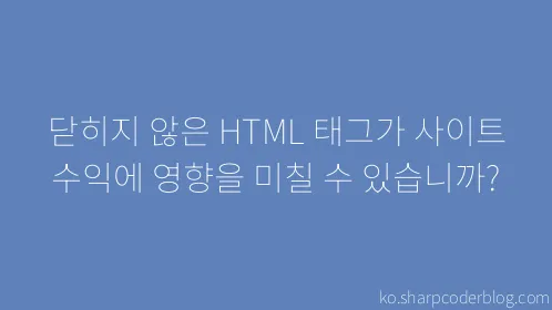 닫히지 않은 HTML 태그가 사이트 수익에 영향을 미칠 수 있습니까? - Thumbnail