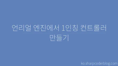 언리얼 엔진에서 1인칭 컨트롤러 만들기 - Thumbnail