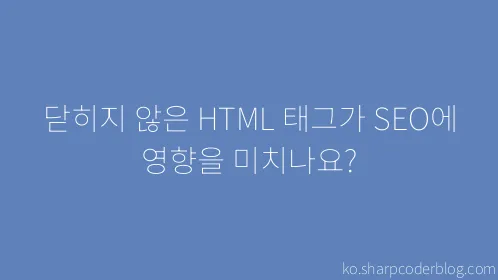 닫히지 않은 HTML 태그가 SEO에 영향을 미치나요? - Thumbnail