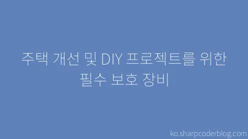 주택 개선 및 DIY 프로젝트를 위한 필수 보호 장비 - Thumbnail