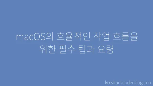 macOS의 효율적인 작업 흐름을 위한 필수 팁과 요령 - Thumbnail