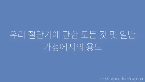 유리 절단기에 관한 모든 것 및 일반 가정에서의 용도 - Thumbnail