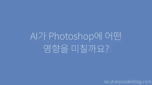 AI가 Photoshop에 어떤 영향을 미칠까요? - Thumbnail
