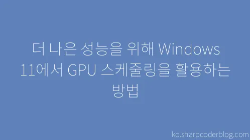 더 나은 성능을 위해 Windows 11에서 GPU 스케줄링을 활용하는 방법 - Thumbnail