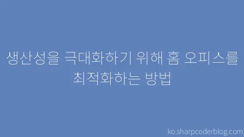 생산성을 극대화하기 위해 홈 오피스를 최적화하는 방법 - Thumbnail