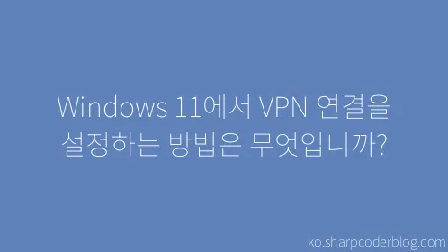 Windows 11에서 VPN 연결을 설정하는 방법은 무엇입니까? - Thumbnail
