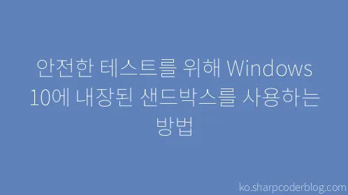 안전한 테스트를 위해 Windows 10에 내장된 샌드박스를 사용하는 방법 - Thumbnail