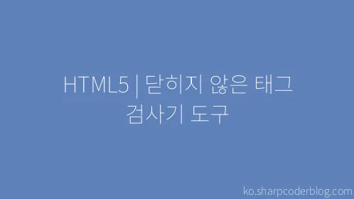 HTML5 | 닫히지 않은 태그 검사기 도구 - Thumbnail
