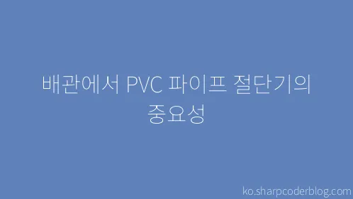 배관에서 PVC 파이프 절단기의 중요성 - Thumbnail