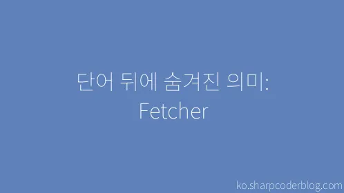 단어 뒤에 숨겨진 의미: Fetcher - Thumbnail