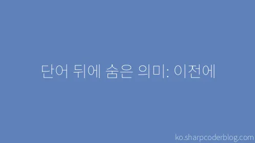 단어 뒤에 숨은 의미: 이전에 - Thumbnail