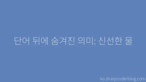 단어 뒤에 숨겨진 의미: 신선한 물 - Thumbnail