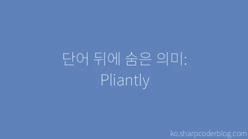 단어 뒤에 숨은 의미: Pliantly - Thumbnail