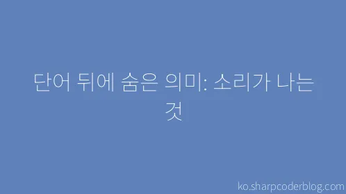 단어 뒤에 숨은 의미: 소리가 나는 것 - Thumbnail