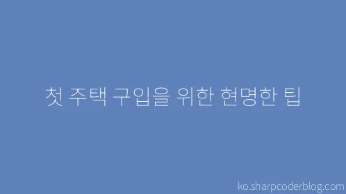 첫 주택 구입을 위한 현명한 팁 - Thumbnail