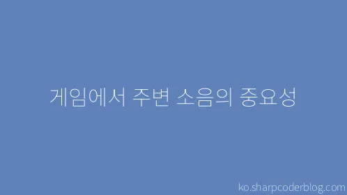 게임에서 주변 소음의 중요성 - Thumbnail