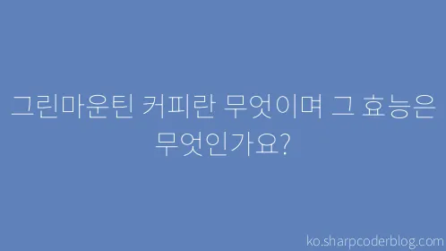 그린마운틴 커피란 무엇이며 그 효능은 무엇인가요? - Thumbnail