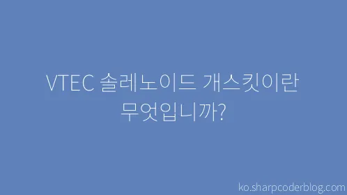 VTEC 솔레노이드 개스킷이란 무엇입니까? - Thumbnail